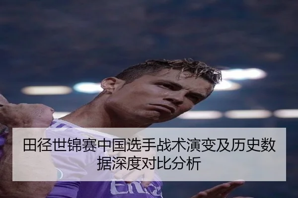 田径世锦赛中国选手战术演变及历史数据深度对比分析